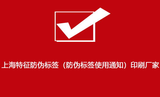 上海特征防伪标签（防伪标签使用通知）印刷厂家